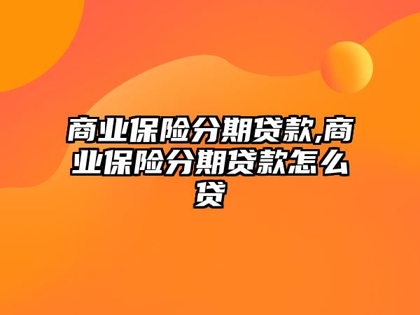 商業(yè)保險(xiǎn)分期貸款,商業(yè)保險(xiǎn)分期貸款怎么貸