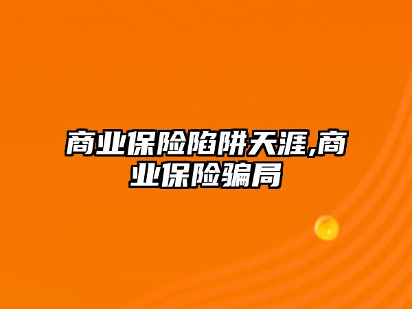 商業(yè)保險陷阱天涯,商業(yè)保險騙局