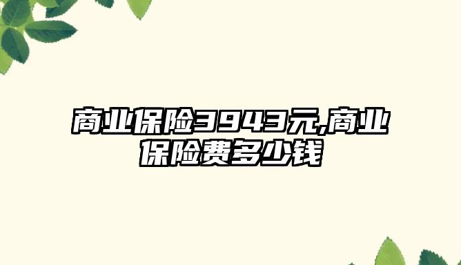 商業(yè)保險3943元,商業(yè)保險費多少錢