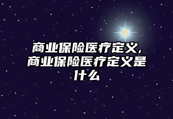 商業(yè)保險(xiǎn)醫(yī)療定義,商業(yè)保險(xiǎn)醫(yī)療定義是什么