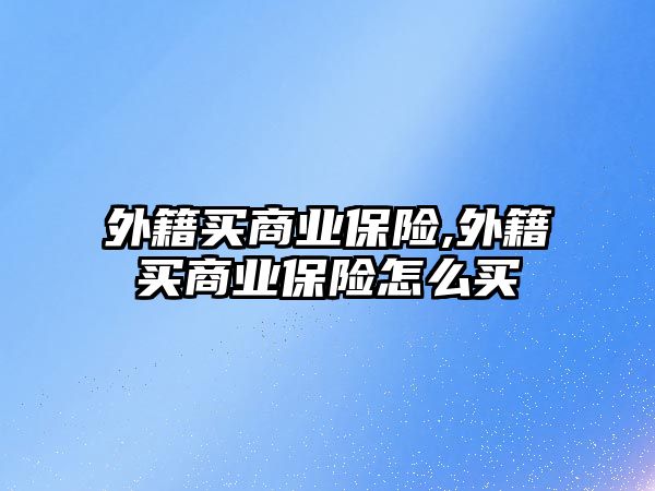 外籍買商業(yè)保險,外籍買商業(yè)保險怎么買