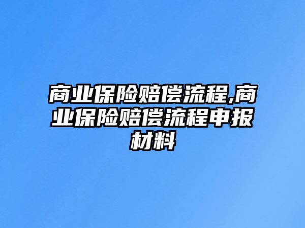 商業(yè)保險(xiǎn)賠償流程,商業(yè)保險(xiǎn)賠償流程申報(bào)材料