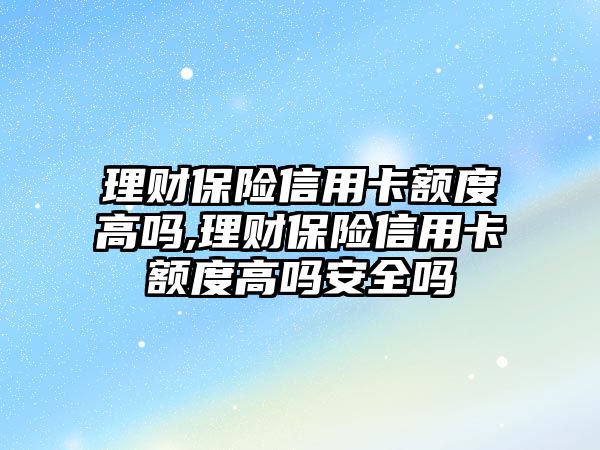 理財保險信用卡額度高嗎,理財保險信用卡額度高嗎安全嗎