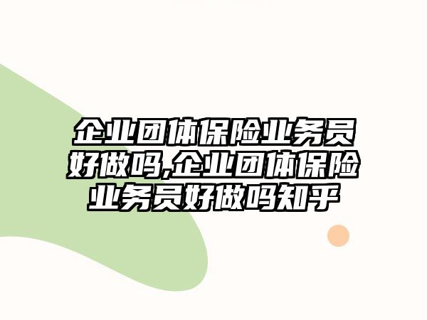 企業(yè)團(tuán)體保險(xiǎn)業(yè)務(wù)員好做嗎,企業(yè)團(tuán)體保險(xiǎn)業(yè)務(wù)員好做嗎知乎