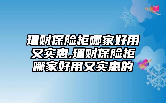 理財(cái)保險(xiǎn)柜哪家好用又實(shí)惠,理財(cái)保險(xiǎn)柜哪家好用又實(shí)惠的