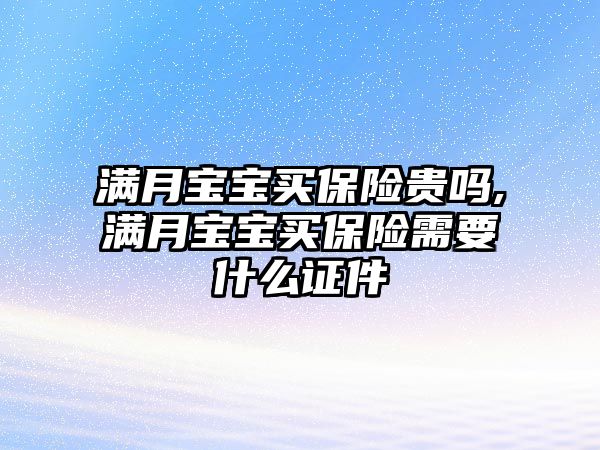 滿月寶寶買保險貴嗎,滿月寶寶買保險需要什么證件