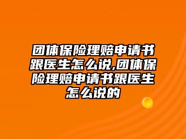 團(tuán)體保險(xiǎn)理賠申請書跟醫(yī)生怎么說,團(tuán)體保險(xiǎn)理賠申請書跟醫(yī)生怎么說的