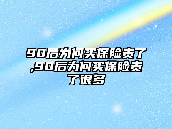 90后為何買保險(xiǎn)貴了,90后為何買保險(xiǎn)貴了很多