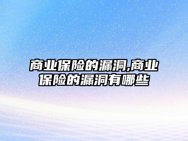 商業(yè)保險的漏洞,商業(yè)保險的漏洞有哪些