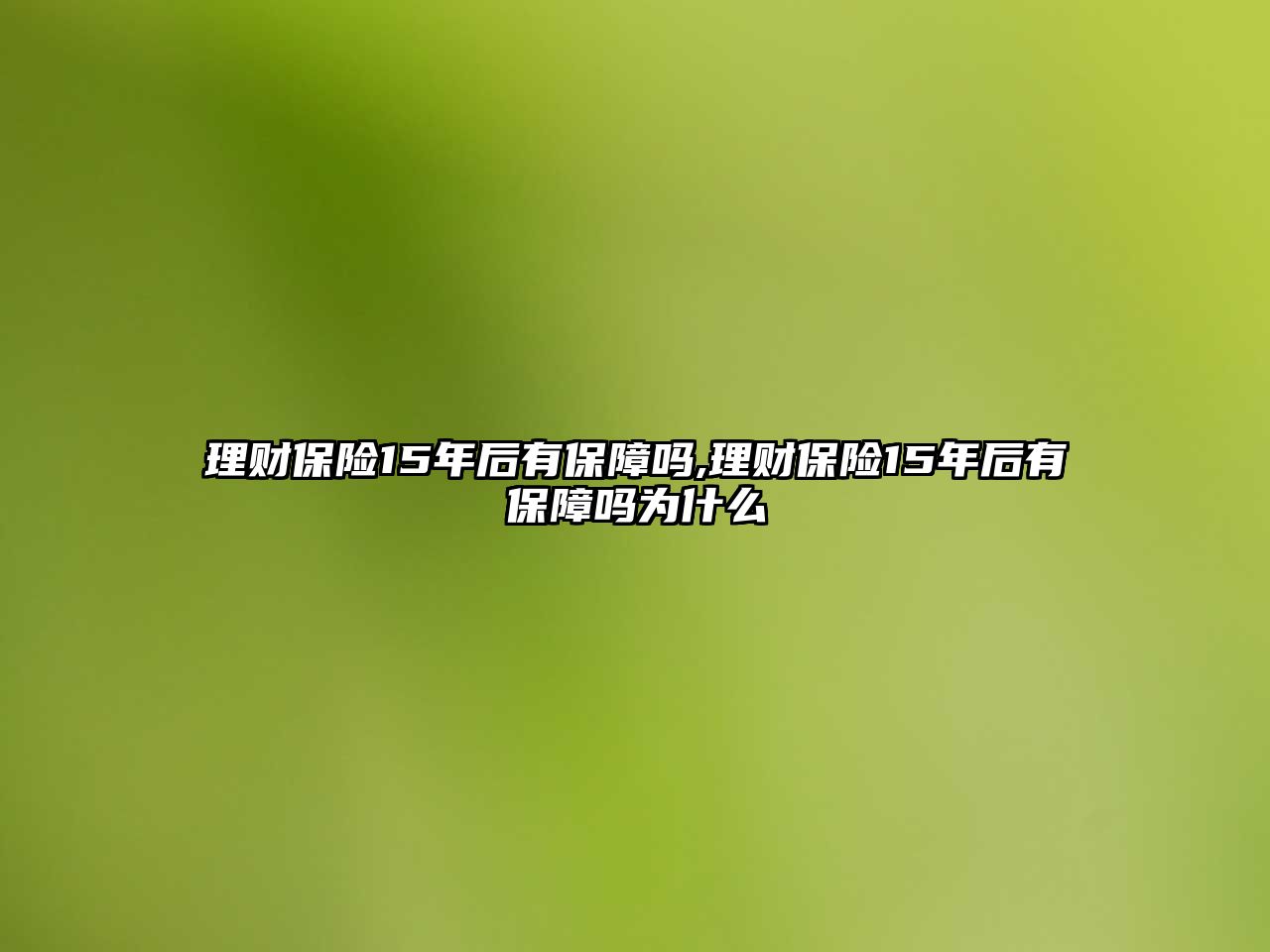 理財(cái)保險(xiǎn)15年后有保障嗎,理財(cái)保險(xiǎn)15年后有保障嗎為什么