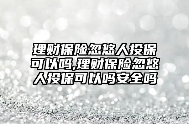 理財保險忽悠人投?？梢詥?理財保險忽悠人投?？梢詥岚踩珕? class=