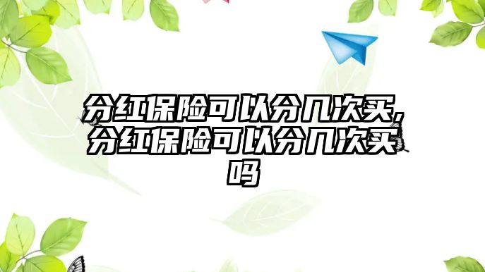 分紅保險(xiǎn)可以分幾次買(mǎi),分紅保險(xiǎn)可以分幾次買(mǎi)嗎