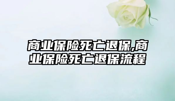 商業(yè)保險(xiǎn)死亡退保,商業(yè)保險(xiǎn)死亡退保流程