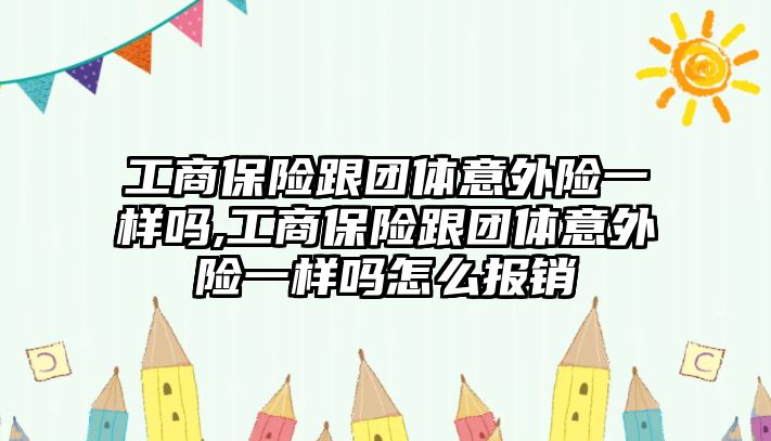 工商保險跟團體意外險一樣嗎,工商保險跟團體意外險一樣嗎怎么報銷