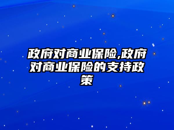 政府對(duì)商業(yè)保險(xiǎn),政府對(duì)商業(yè)保險(xiǎn)的支持政策