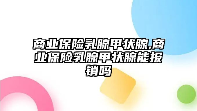 商業(yè)保險(xiǎn)乳腺甲狀腺,商業(yè)保險(xiǎn)乳腺甲狀腺能報(bào)銷嗎