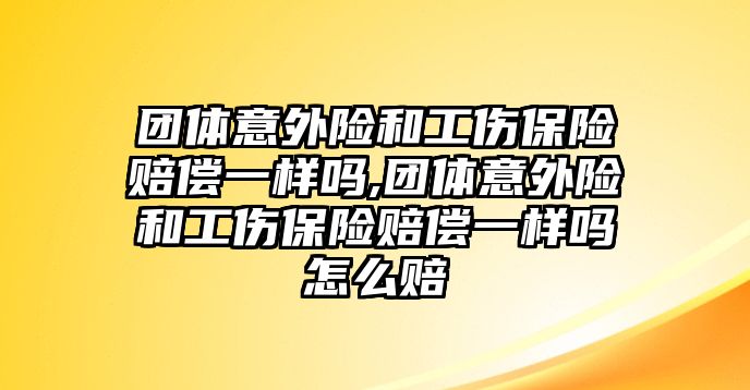 團(tuán)體意外險和工傷保險賠償一樣嗎,團(tuán)體意外險和工傷保險賠償一樣嗎怎么賠