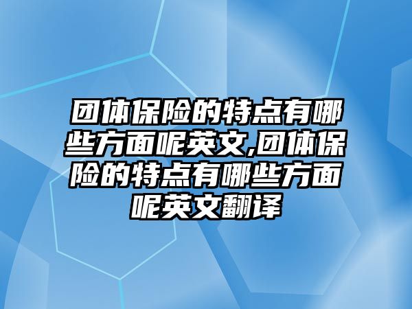 團體保險的特點有哪些方面呢英文,團體保險的特點有哪些方面呢英文翻譯