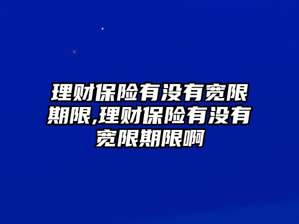 理財(cái)保險(xiǎn)有沒有寬限期限,理財(cái)保險(xiǎn)有沒有寬限期限啊