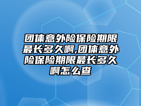 團(tuán)體意外險保險期限最長多久啊,團(tuán)體意外險保險期限最長多久啊怎么查