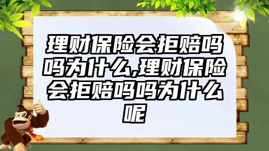 理財(cái)保險(xiǎn)會(huì)拒賠嗎嗎為什么,理財(cái)保險(xiǎn)會(huì)拒賠嗎嗎為什么呢