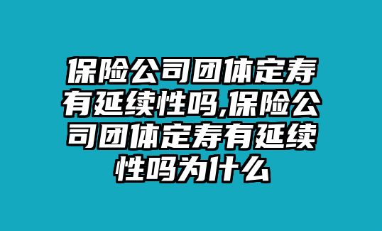 保險(xiǎn)公司團(tuán)體定壽有延續(xù)性嗎,保險(xiǎn)公司團(tuán)體定壽有延續(xù)性嗎為什么