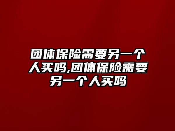 團體保險需要另一個人買嗎,團體保險需要另一個人買嗎