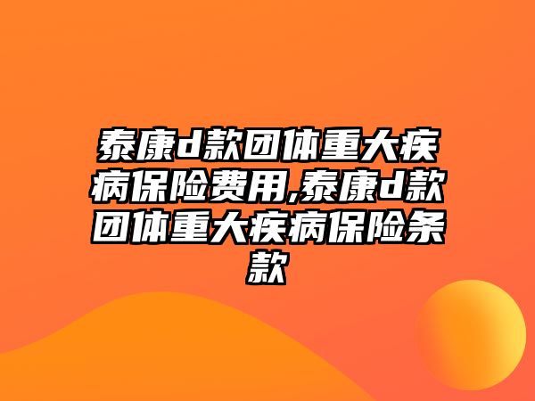 泰康d款團體重大疾病保險費用,泰康d款團體重大疾病保險條款