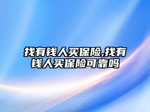 找有錢人買保險,找有錢人買保險可靠嗎