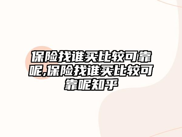 保險找誰買比較可靠呢,保險找誰買比較可靠呢知乎