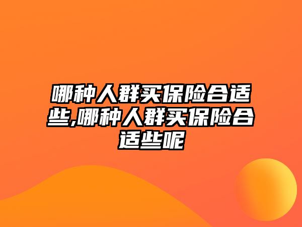 哪種人群買保險合適些,哪種人群買保險合適些呢