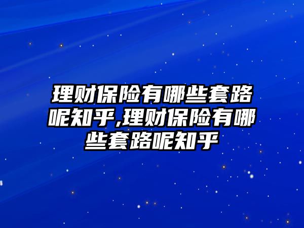 理財(cái)保險(xiǎn)有哪些套路呢知乎,理財(cái)保險(xiǎn)有哪些套路呢知乎