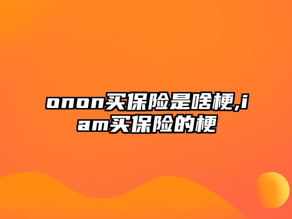 onon買保險是啥梗,iam買保險的梗