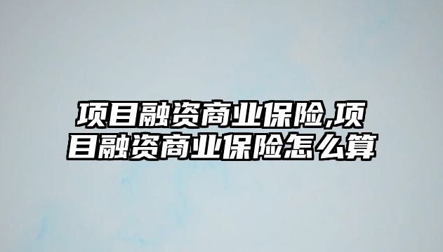 項目融資商業(yè)保險,項目融資商業(yè)保險怎么算