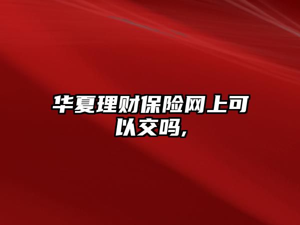 華夏理財保險網(wǎng)上可以交嗎,