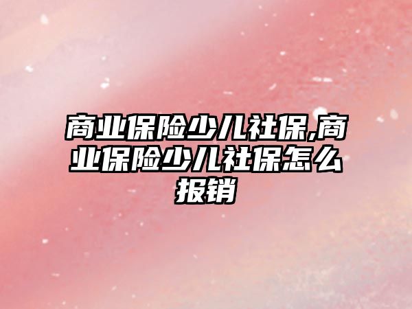 商業(yè)保險少兒社保,商業(yè)保險少兒社保怎么報銷