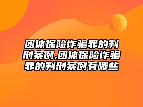 團體保險詐騙罪的判刑案例,團體保險詐騙罪的判刑案例有哪些