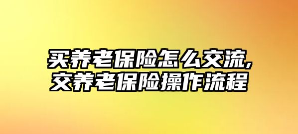 買養(yǎng)老保險怎么交流,交養(yǎng)老保險操作流程