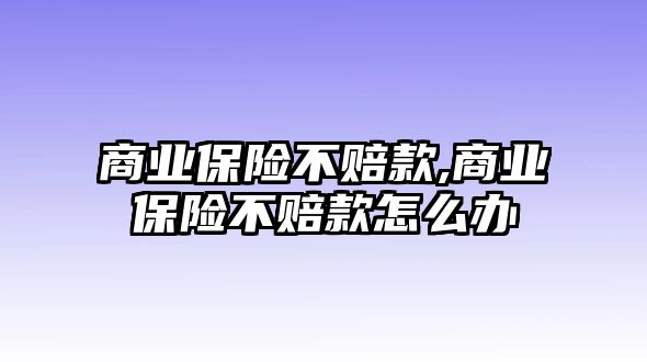 商業(yè)保險不賠款,商業(yè)保險不賠款怎么辦