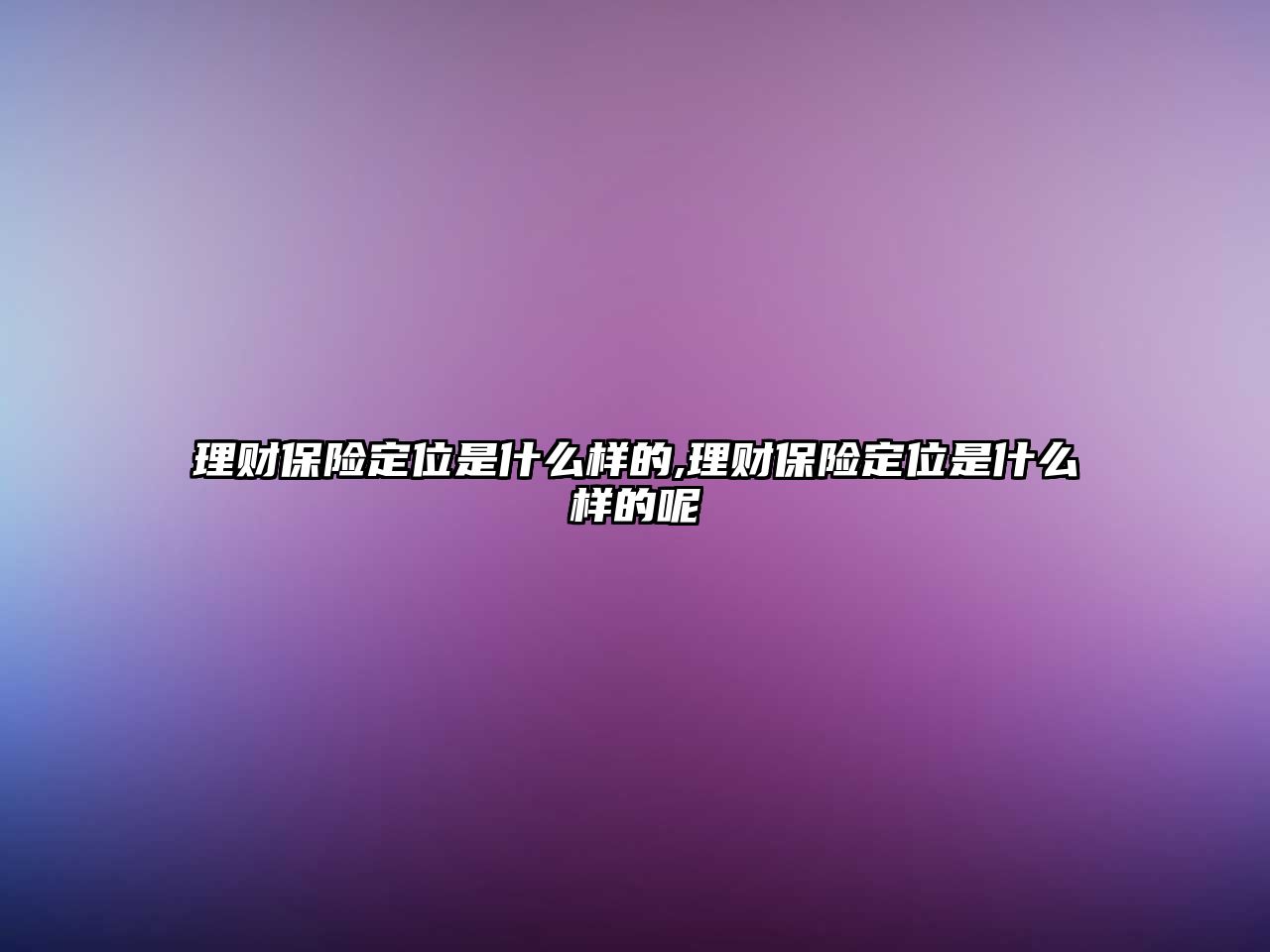 理財保險定位是什么樣的,理財保險定位是什么樣的呢