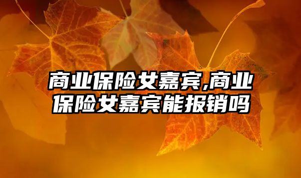 商業(yè)保險女嘉賓,商業(yè)保險女嘉賓能報銷嗎