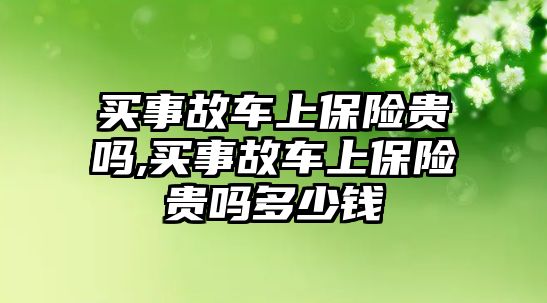 買事故車上保險貴嗎,買事故車上保險貴嗎多少錢