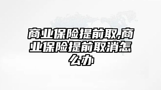 商業(yè)保險提前取,商業(yè)保險提前取消怎么辦