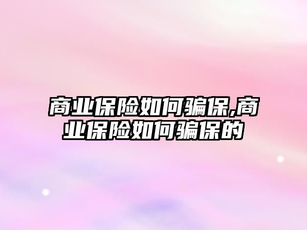 商業(yè)保險如何騙保,商業(yè)保險如何騙保的