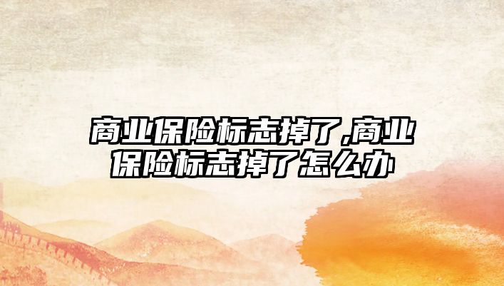 商業(yè)保險標志掉了,商業(yè)保險標志掉了怎么辦