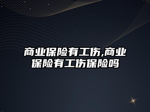 商業(yè)保險有工傷,商業(yè)保險有工傷保險嗎