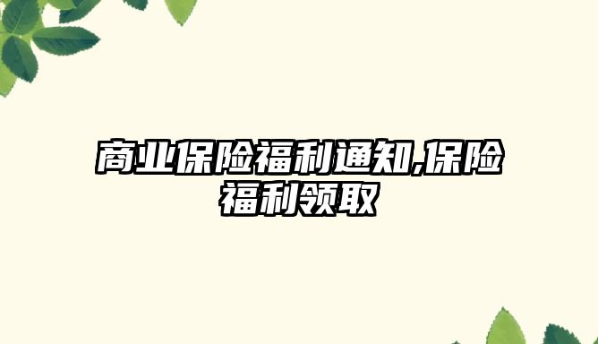 商業(yè)保險福利通知,保險福利領取