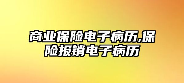 商業(yè)保險(xiǎn)電子病歷,保險(xiǎn)報(bào)銷電子病歷