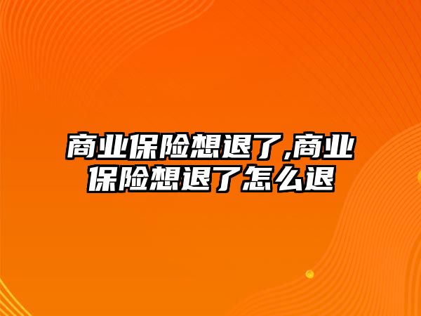 商業(yè)保險想退了,商業(yè)保險想退了怎么退