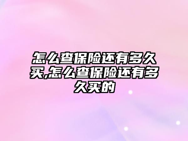 怎么查保險(xiǎn)還有多久買(mǎi),怎么查保險(xiǎn)還有多久買(mǎi)的